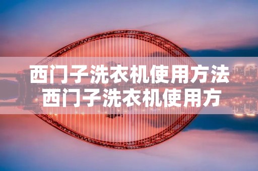 西门子洗衣机使用方法 西门子洗衣机使用方法视频 西门子洗衣机使用方法 西门子洗衣机使用方法视频