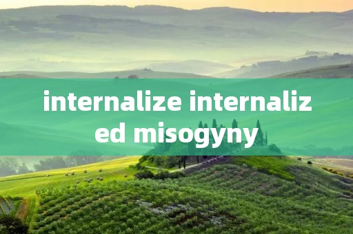 internalize internalized misogyny internalize internalized misogyny