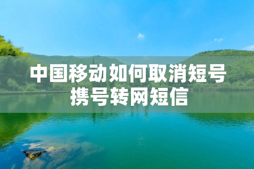 中国移动如何取消短号 携号转网短信