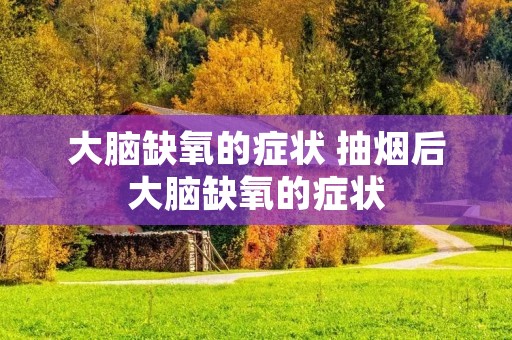 大脑缺氧的症状 抽烟后大脑缺氧的症状