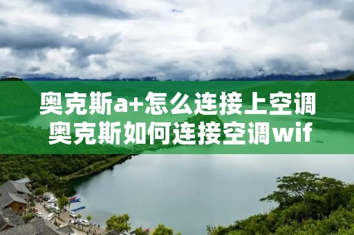奥克斯a+怎么连接上空调 奥克斯如何连接空调wifi