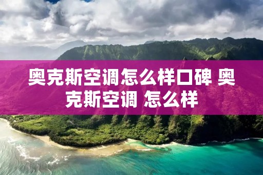 奥克斯空调怎么样口碑 奥克斯空调 怎么样