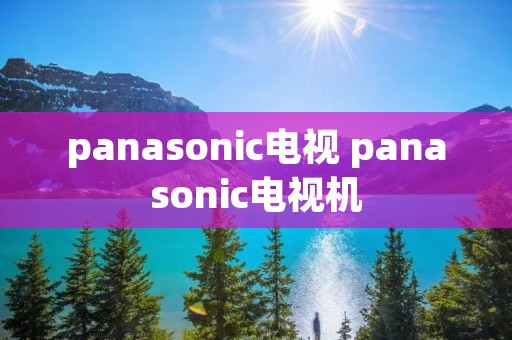 panasonic电视 panasonic电视机