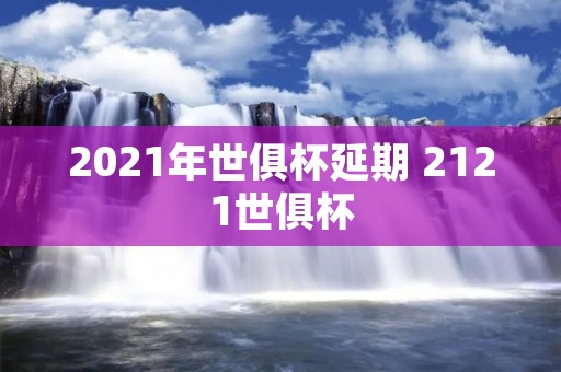 2021年世俱杯延期 2121世俱杯