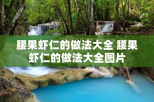 腰果虾仁的做法大全 腰果虾仁的做法大全图片