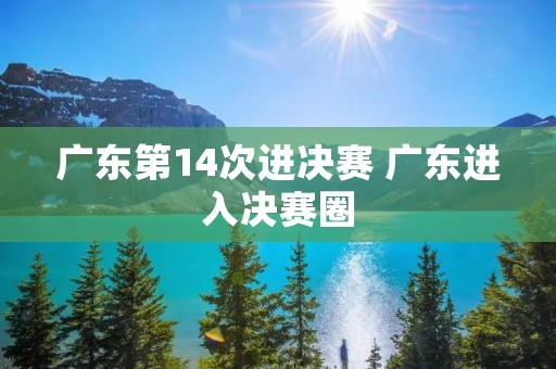 广东第14次进决赛 广东进入决赛圈