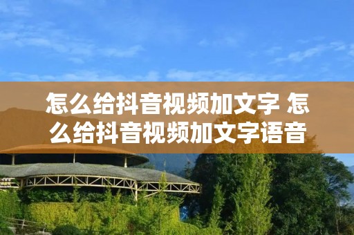 怎么给抖音视频加文字 怎么给抖音视频加文字语音 怎么给抖音视频加文字 怎么给抖音视频加文字语音