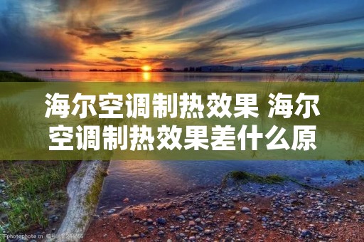 海尔空调制热效果 海尔空调制热效果差什么原因 怎么解决 海尔空调制热效果 海尔空调制热效果差什么原因 怎么解决