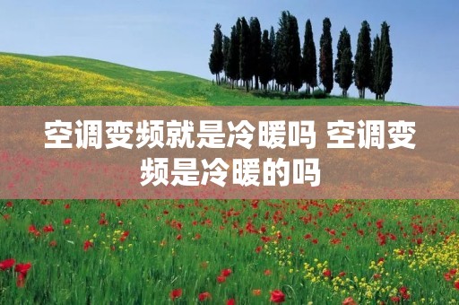 空调变频就是冷暖吗 空调变频是冷暖的吗