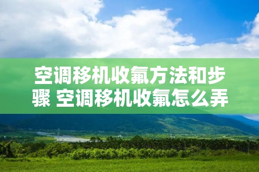 空调移机收氟方法和步骤 空调移机收氟怎么弄 空调移机收氟方法和步骤 空调移机收氟怎么弄