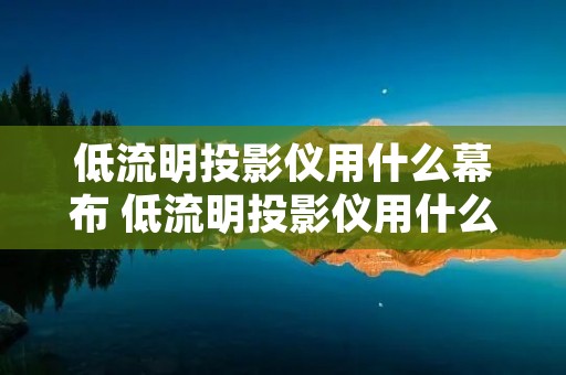 低流明投影仪用什么幕布 低流明投影仪用什么幕布好