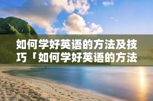 如何学好英语的方法及技巧「如何学好英语的方法及技巧PPT」