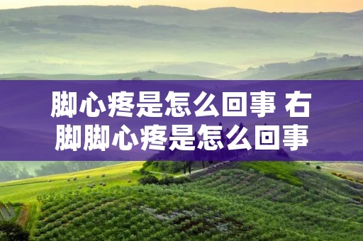 脚心疼是怎么回事 右脚脚心疼是怎么回事
