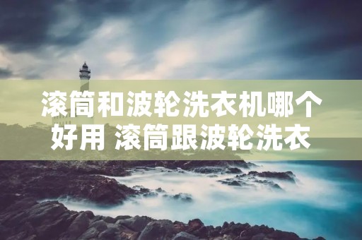 滚筒和波轮洗衣机哪个好用 滚筒跟波轮洗衣机哪款好