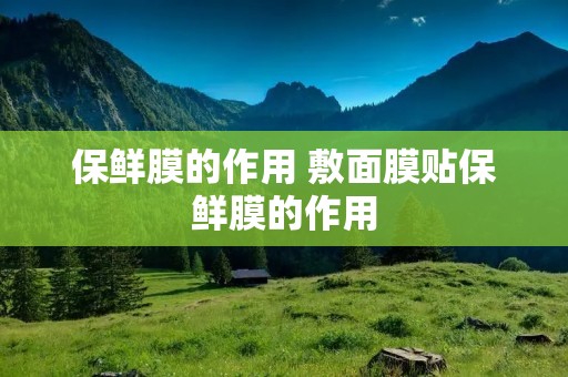 保鲜膜的作用 敷面膜贴保鲜膜的作用