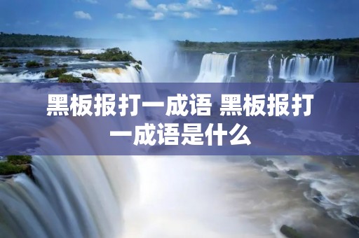 黑板报打一成语 黑板报打一成语是什么