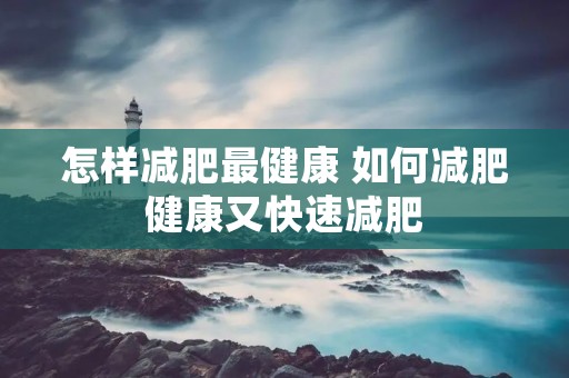 怎样减肥最健康 如何减肥健康又快速减肥