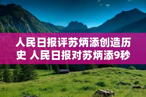 人民日报评苏炳添创造历史 人民日报对苏炳添9秒83