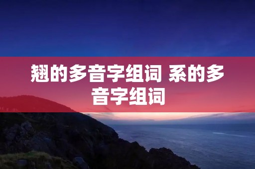 翘的多音字组词 系的多音字组词
