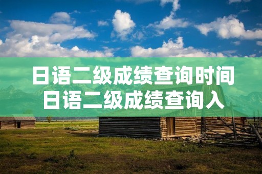 日语二级成绩查询时间 日语二级成绩查询入口
