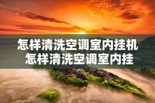怎样清洗空调室内挂机 怎样清洗空调室内挂机滤网
