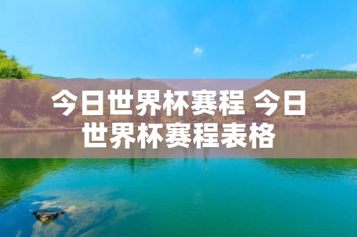今日世界杯赛程 今日世界杯赛程表格 今日世界杯赛程 今日世界杯赛程表格