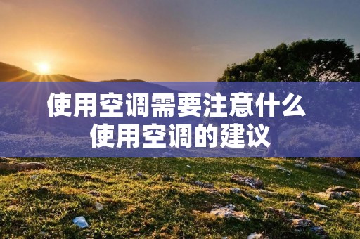 使用空调需要注意什么 使用空调的建议 使用空调需要注意什么 使用空调的建议