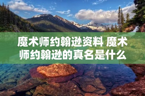 魔术师约翰逊资料 魔术师约翰逊的真名是什么 魔术师约翰逊资料 魔术师约翰逊的真名是什么