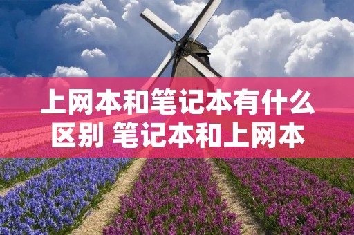 上网本和笔记本有什么区别 笔记本和上网本的优势和劣势