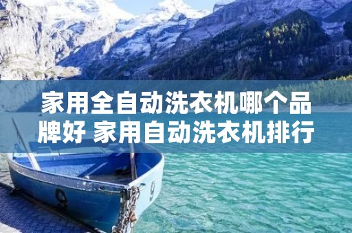 家用全自动洗衣机哪个品牌好 家用自动洗衣机排行榜