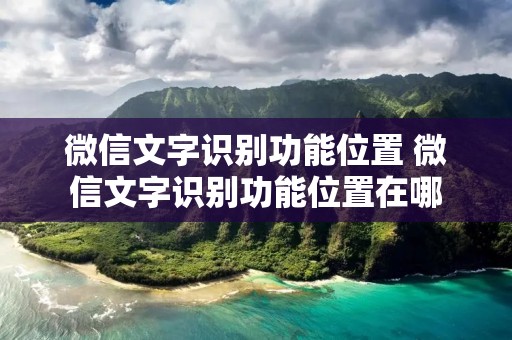 微信文字识别功能位置 微信文字识别功能位置在哪