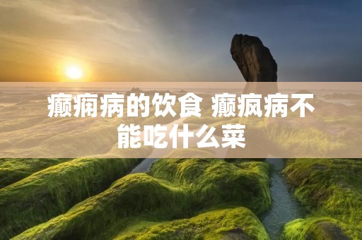 癫痫病的饮食 癫疯病不能吃什么菜
