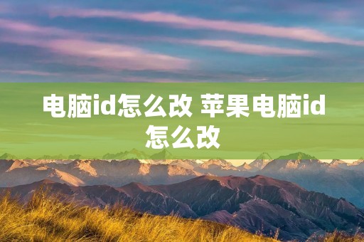 电脑id怎么改 苹果电脑id怎么改 电脑id怎么改 苹果电脑id怎么改