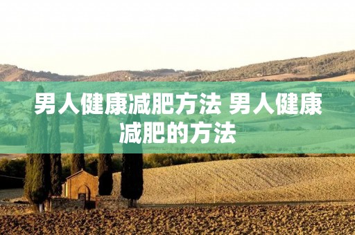 男人健康减肥方法 男人健康减肥的方法