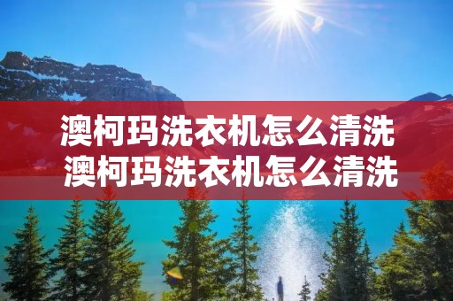 澳柯玛洗衣机怎么清洗 澳柯玛洗衣机怎么清洗内胆 澳柯玛洗衣机怎么清洗 澳柯玛洗衣机怎么清洗内胆