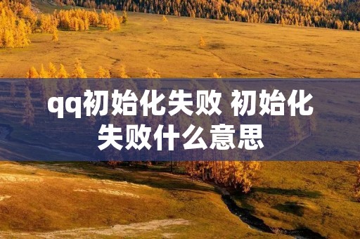 qq初始化失败 初始化失败什么意思 qq初始化失败 初始化失败什么意思