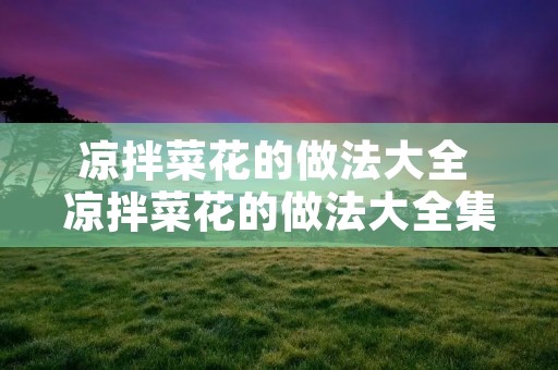 凉拌菜花的做法大全 凉拌菜花的做法大全集