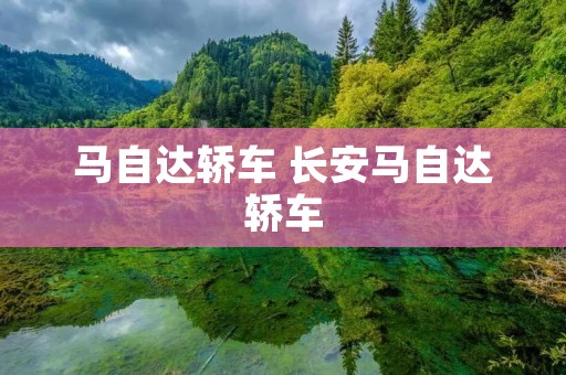 马自达轿车 长安马自达轿车