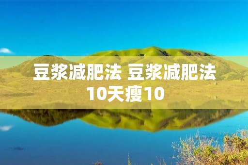 豆浆减肥法 豆浆减肥法10天瘦10