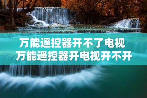 万能遥控器开不了电视 万能遥控器开电视开不开是怎么回事