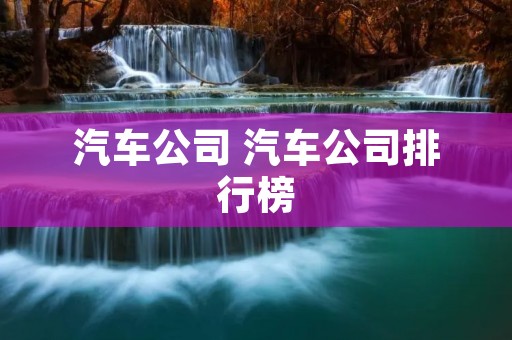 汽车公司 汽车公司排行榜