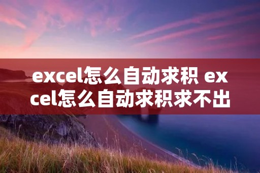 excel怎么自动求积 excel怎么自动求积求不出来