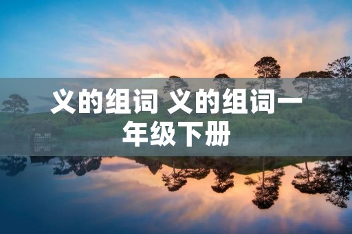 义的组词 义的组词一年级下册