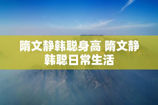 隋文静韩聪身高 隋文静韩聪日常生活 隋文静韩聪身高 隋文静韩聪日常生活