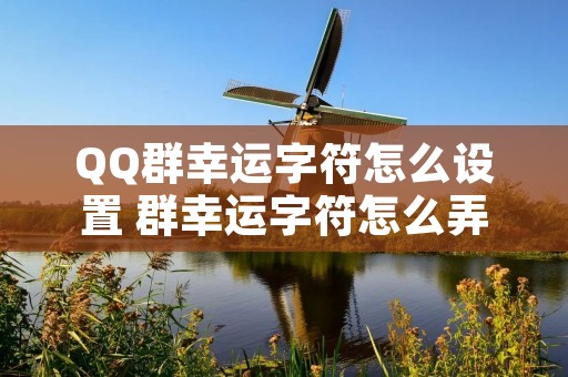 QQ群幸运字符怎么设置 群幸运字符怎么弄