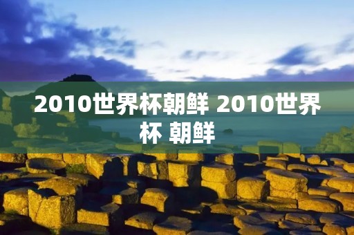 2010世界杯朝鲜 2010世界杯 朝鲜 2010世界杯朝鲜 2010世界杯 朝鲜