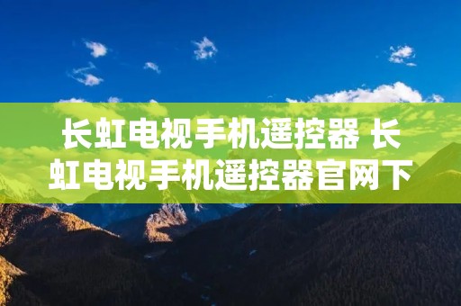 长虹电视手机遥控器 长虹电视手机遥控器官网下载