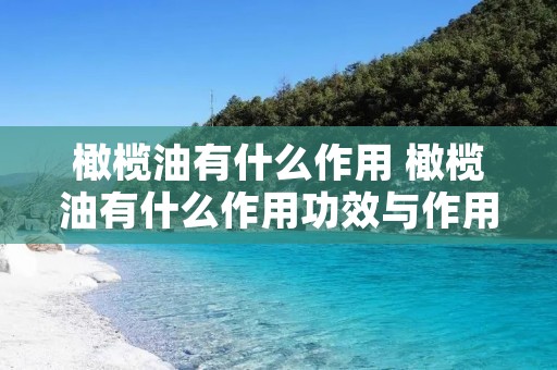 橄榄油有什么作用 橄榄油有什么作用功效与作用