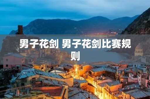 男子花剑 男子花剑比赛规则 男子花剑 男子花剑比赛规则