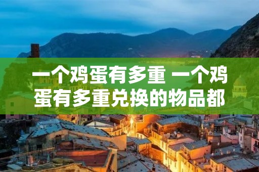 一个鸡蛋有多重 一个鸡蛋有多重兑换的物品都有哪些呢
